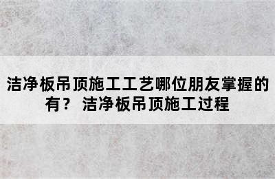 洁净板吊顶施工工艺哪位朋友掌握的有？ 洁净板吊顶施工过程